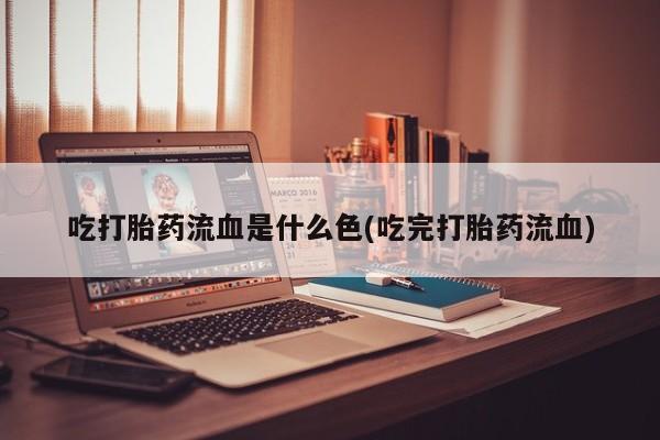 私人卖打胎药微信号,亲测有效！吃打胎药流血是什么色(吃完打胎药流血)