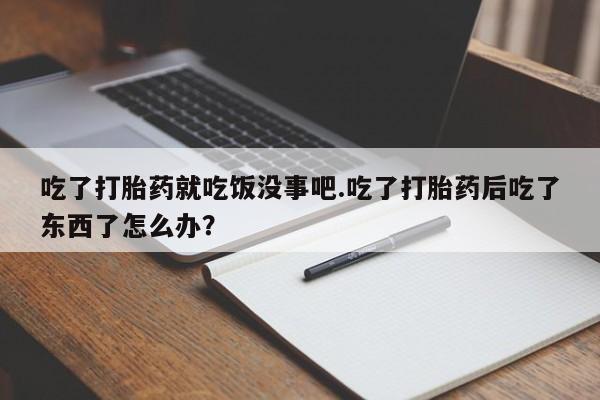 私人卖打胎药微信号,亲测有效！吃了打胎药就吃饭没事吧.吃了打胎药后吃了东西了怎么办？