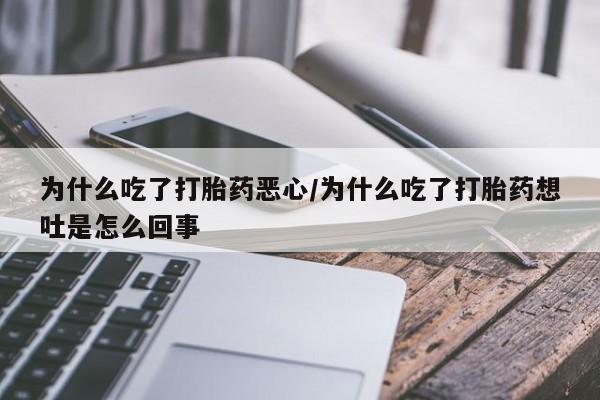 私人卖打胎药微信号,亲测有效！为什么吃了打胎药恶心/为什么吃了打胎药想吐是怎么回事