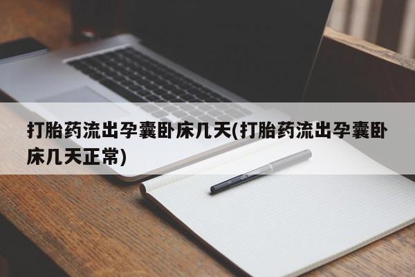 私人卖打胎药微信号,亲测有效！打胎药流出孕囊卧床几天(打胎药流出孕囊卧床几天正常)