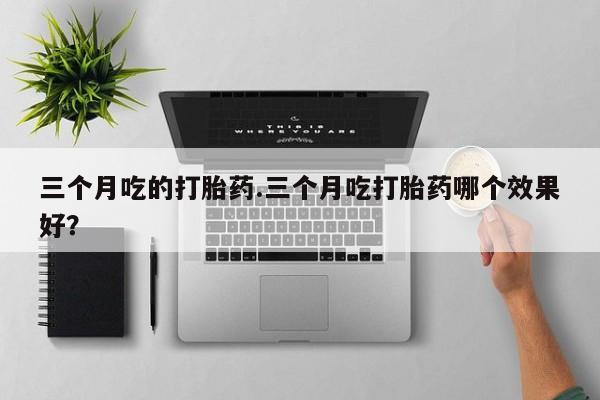 私人卖打胎药微信号,亲测有效！三个月吃的打胎药.三个月吃打胎药哪个效果好？