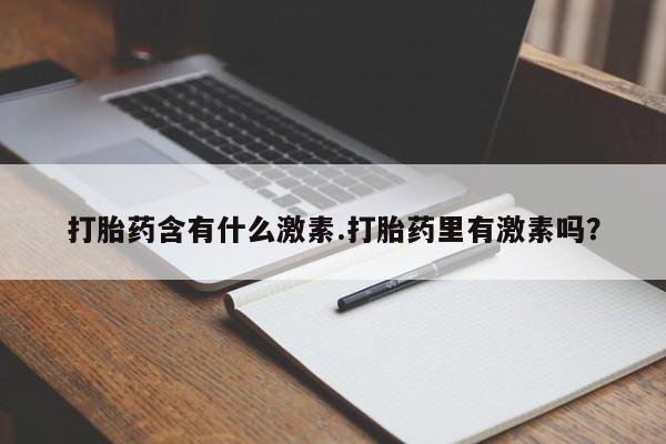 私人卖打胎药微信号,亲测有效！打胎药含有什么激素.打胎药里有激素吗？