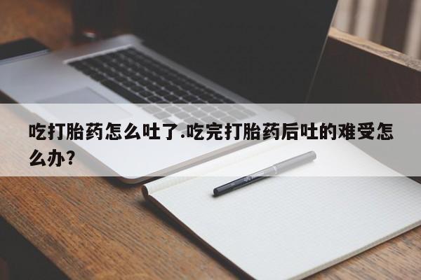 私人卖打胎药微信号,亲测有效！吃打胎药怎么吐了.吃完打胎药后吐的难受怎么办？