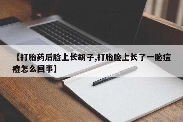 私人卖打胎药微信号,亲测有效！【打胎药后脸上长胡子,打胎脸上长了一脸痘痘怎么回事】