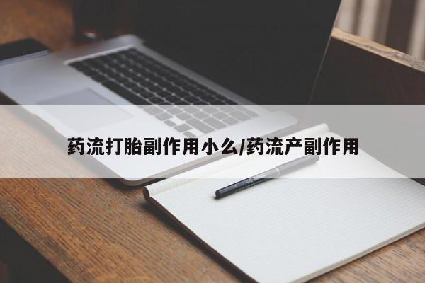 私人卖打胎药微信号,亲测有效！药流打胎副作用小么/药流产副作用