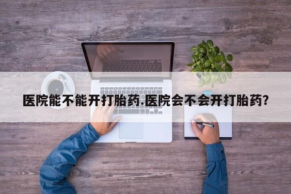 私人卖打胎药微信号,亲测有效！医院能不能开打胎药.医院会不会开打胎药？