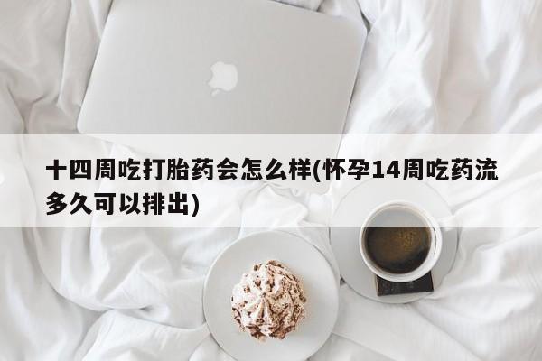 私人卖打胎药微信号,亲测有效！十四周吃打胎药会怎么样(怀孕14周吃药流多久可以排出)
