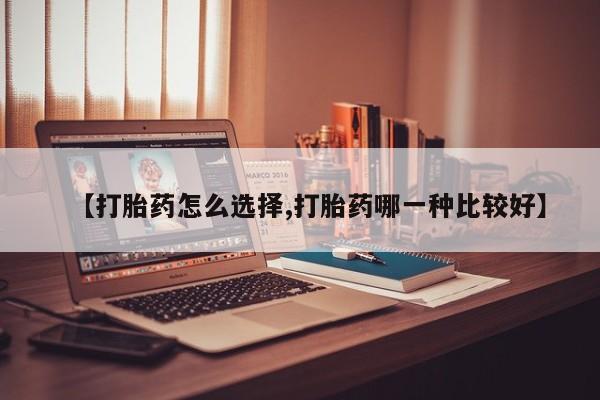 私人卖打胎药微信号,亲测有效！【打胎药怎么选择,打胎药哪一种比较好】
