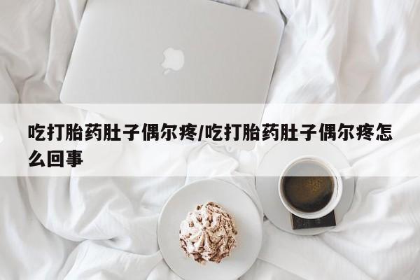 私人卖打胎药微信号,亲测有效！吃打胎药肚子偶尔疼/吃打胎药肚子偶尔疼怎么回事