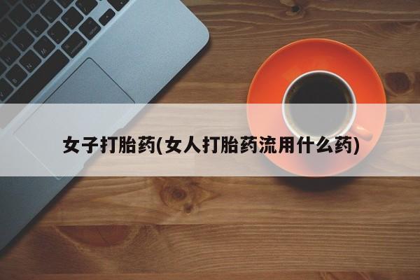 私人卖打胎药微信号,亲测有效！女子打胎药(女人打胎药流用什么药)