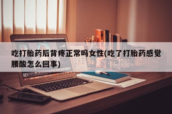 私人卖打胎药微信号,亲测有效！吃打胎药后背疼正常吗女性(吃了打胎药感觉腰酸怎么回事)